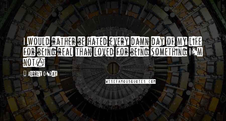 Aubrey O'Day Quotes: I would rather be hated every damn day of my life for being real than loved for being something I'm not.