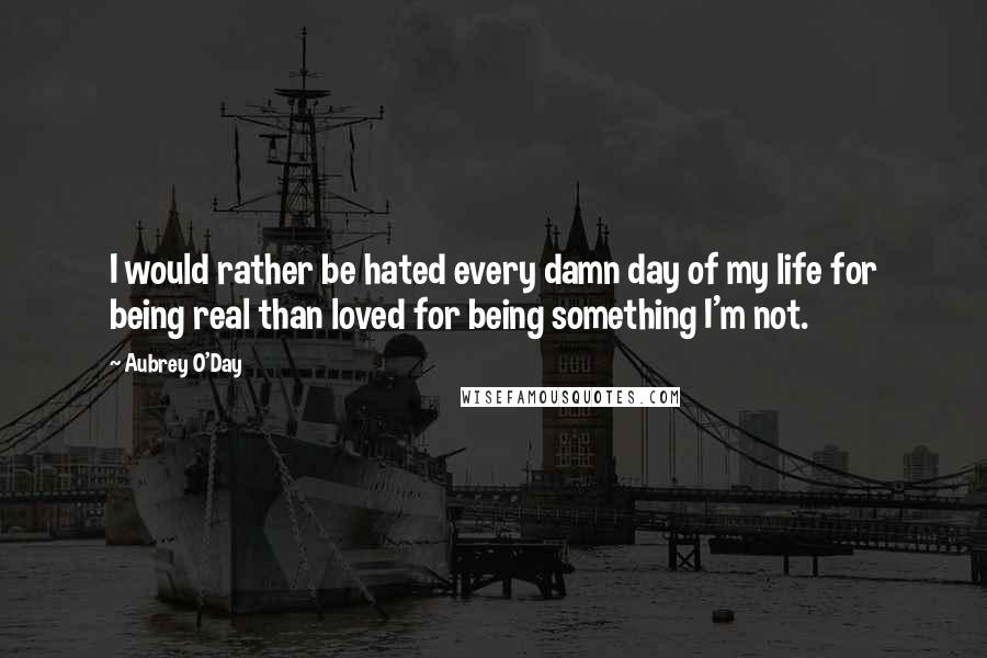 Aubrey O'Day Quotes: I would rather be hated every damn day of my life for being real than loved for being something I'm not.