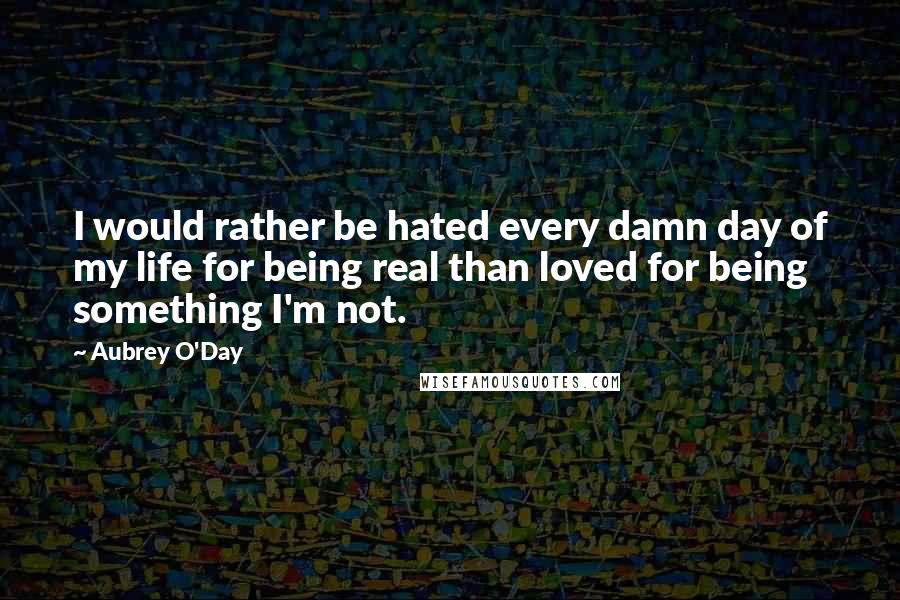 Aubrey O'Day Quotes: I would rather be hated every damn day of my life for being real than loved for being something I'm not.