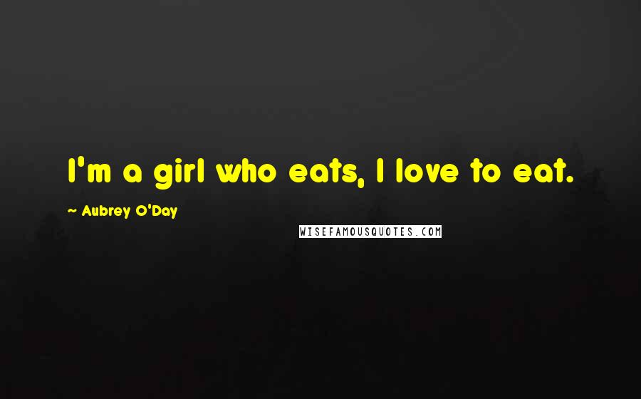 Aubrey O'Day Quotes: I'm a girl who eats, I love to eat.