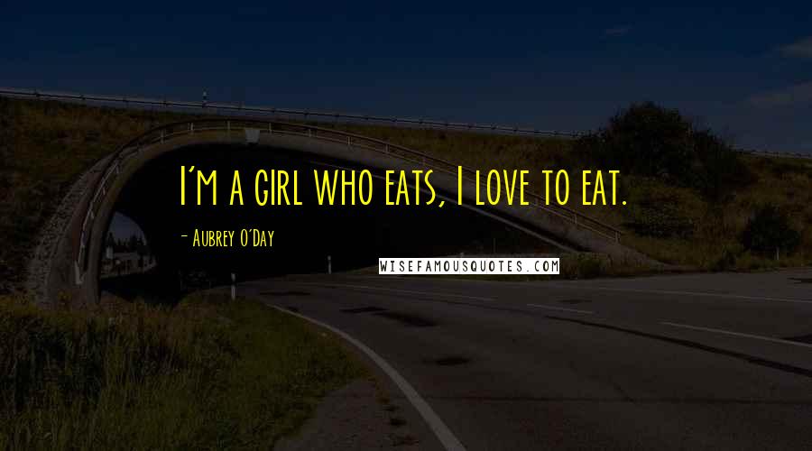 Aubrey O'Day Quotes: I'm a girl who eats, I love to eat.