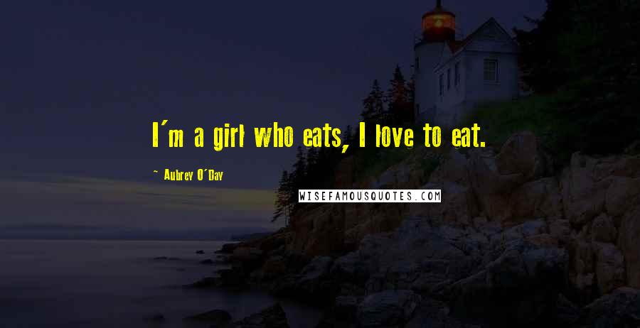 Aubrey O'Day Quotes: I'm a girl who eats, I love to eat.