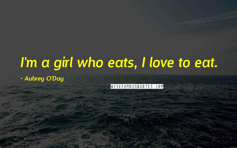 Aubrey O'Day Quotes: I'm a girl who eats, I love to eat.