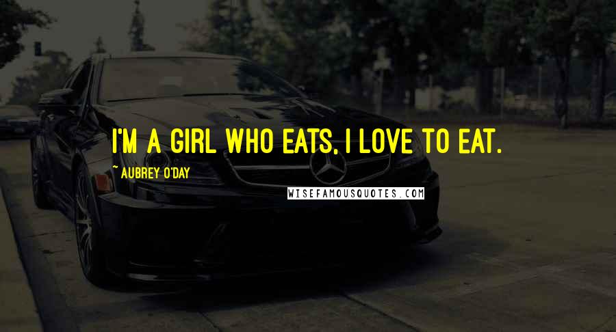 Aubrey O'Day Quotes: I'm a girl who eats, I love to eat.