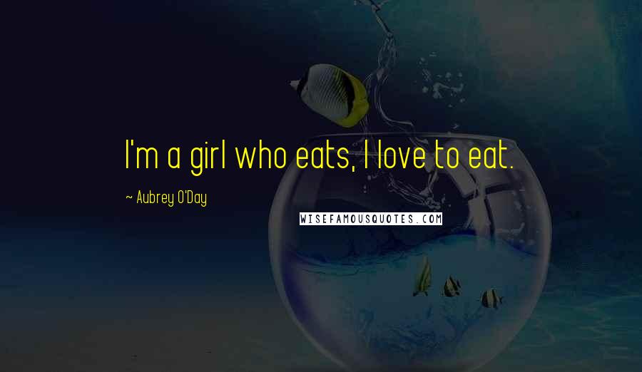 Aubrey O'Day Quotes: I'm a girl who eats, I love to eat.