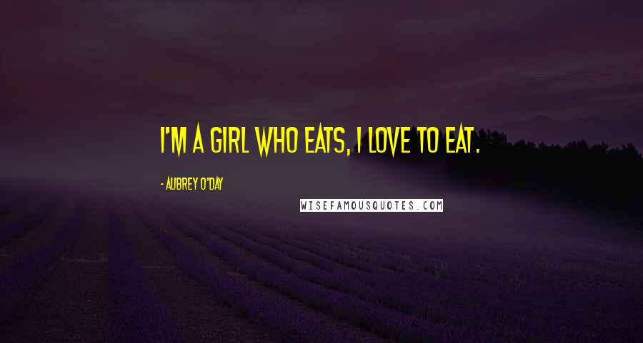 Aubrey O'Day Quotes: I'm a girl who eats, I love to eat.