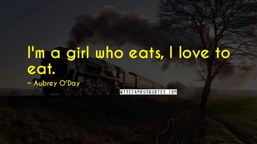 Aubrey O'Day Quotes: I'm a girl who eats, I love to eat.