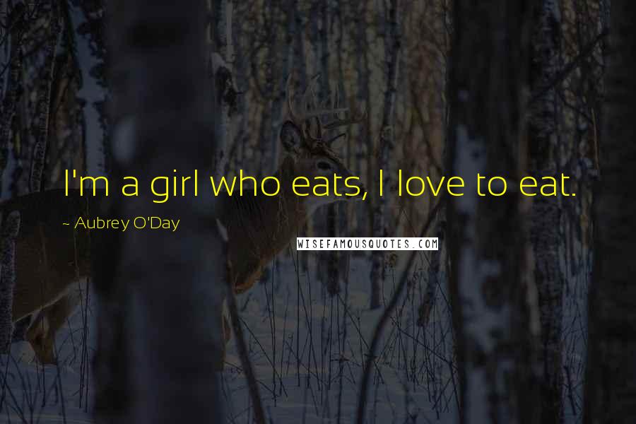 Aubrey O'Day Quotes: I'm a girl who eats, I love to eat.