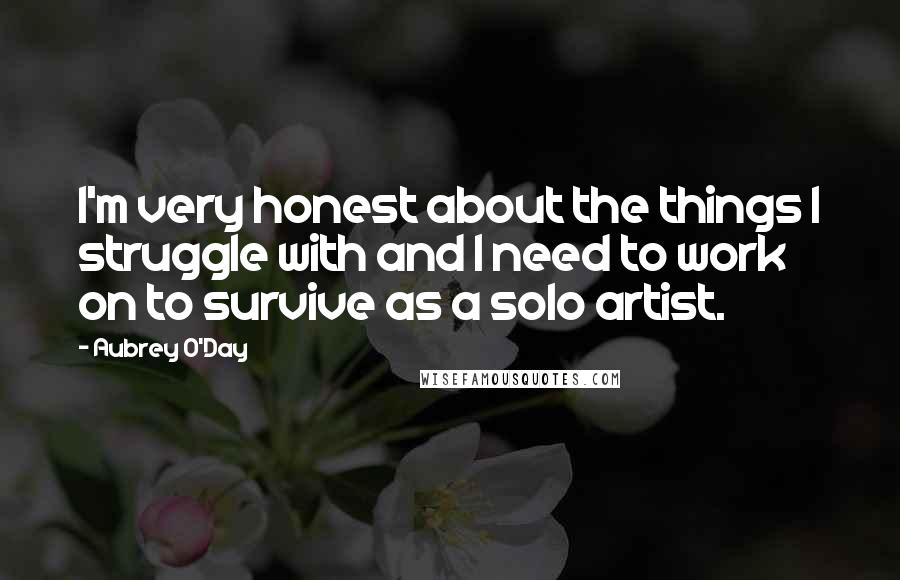 Aubrey O'Day Quotes: I'm very honest about the things I struggle with and I need to work on to survive as a solo artist.