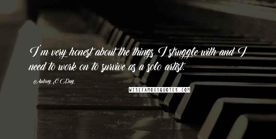 Aubrey O'Day Quotes: I'm very honest about the things I struggle with and I need to work on to survive as a solo artist.