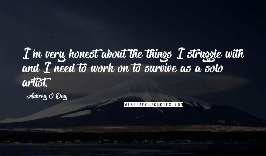 Aubrey O'Day Quotes: I'm very honest about the things I struggle with and I need to work on to survive as a solo artist.