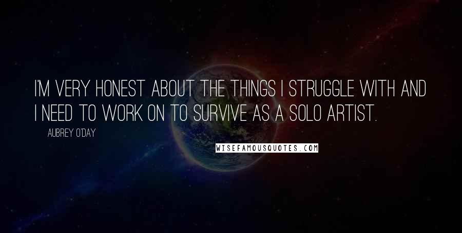 Aubrey O'Day Quotes: I'm very honest about the things I struggle with and I need to work on to survive as a solo artist.