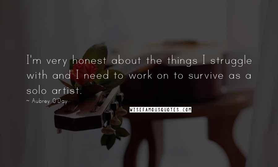 Aubrey O'Day Quotes: I'm very honest about the things I struggle with and I need to work on to survive as a solo artist.