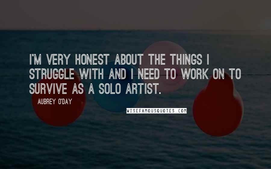 Aubrey O'Day Quotes: I'm very honest about the things I struggle with and I need to work on to survive as a solo artist.