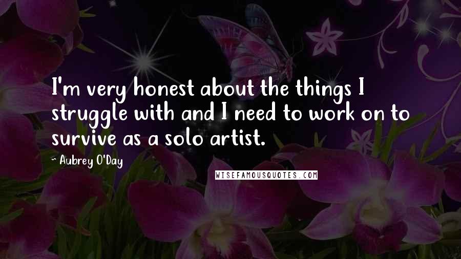 Aubrey O'Day Quotes: I'm very honest about the things I struggle with and I need to work on to survive as a solo artist.
