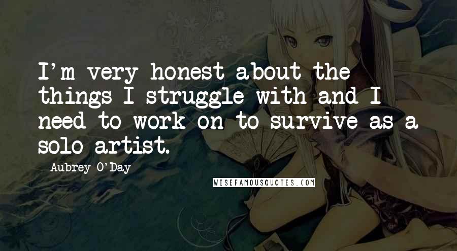 Aubrey O'Day Quotes: I'm very honest about the things I struggle with and I need to work on to survive as a solo artist.