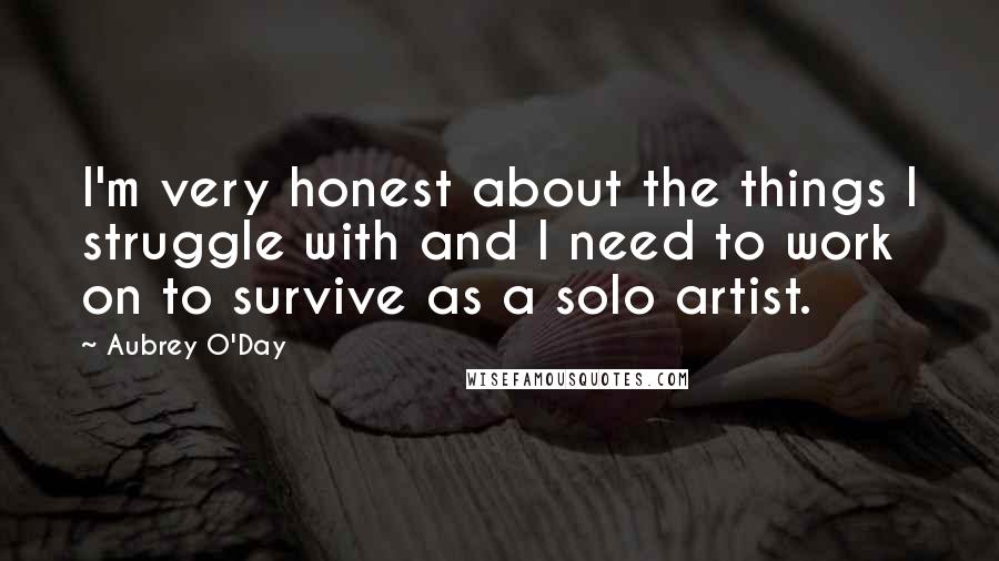 Aubrey O'Day Quotes: I'm very honest about the things I struggle with and I need to work on to survive as a solo artist.