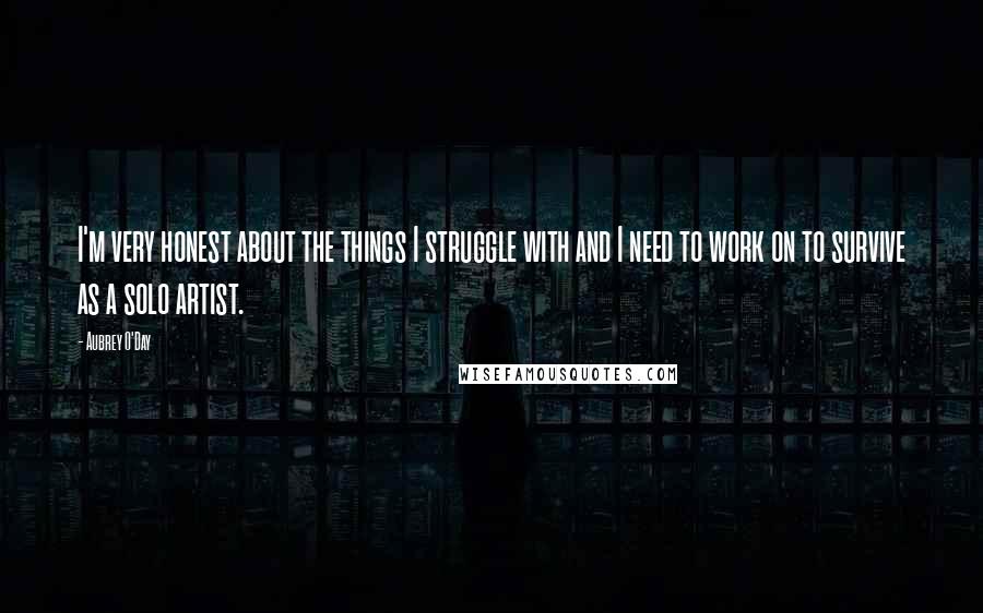 Aubrey O'Day Quotes: I'm very honest about the things I struggle with and I need to work on to survive as a solo artist.