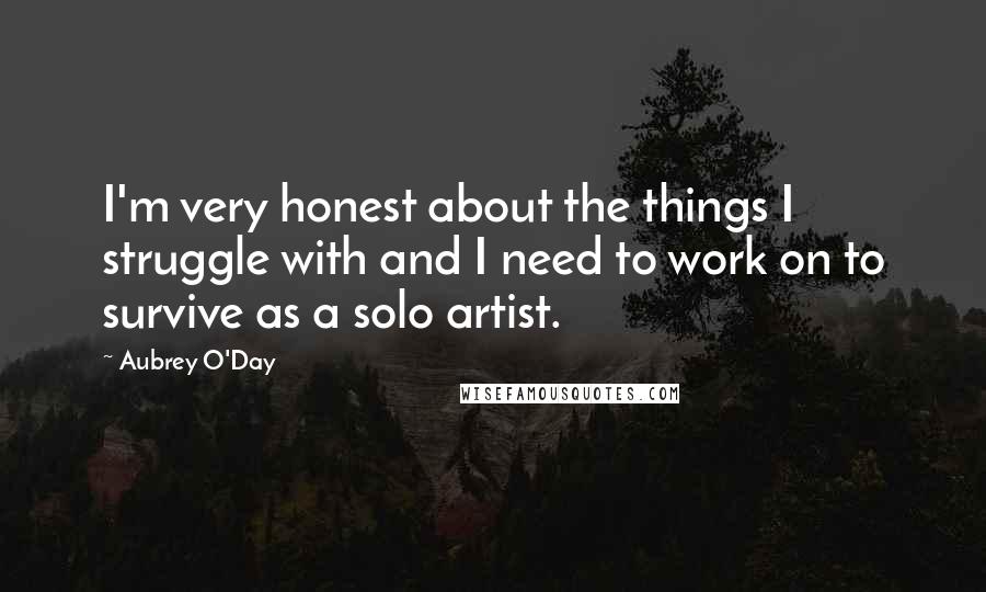 Aubrey O'Day Quotes: I'm very honest about the things I struggle with and I need to work on to survive as a solo artist.