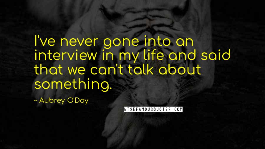Aubrey O'Day Quotes: I've never gone into an interview in my life and said that we can't talk about something.