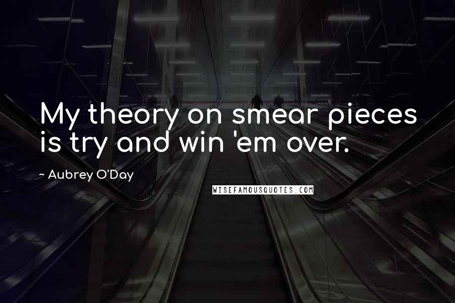 Aubrey O'Day Quotes: My theory on smear pieces is try and win 'em over.