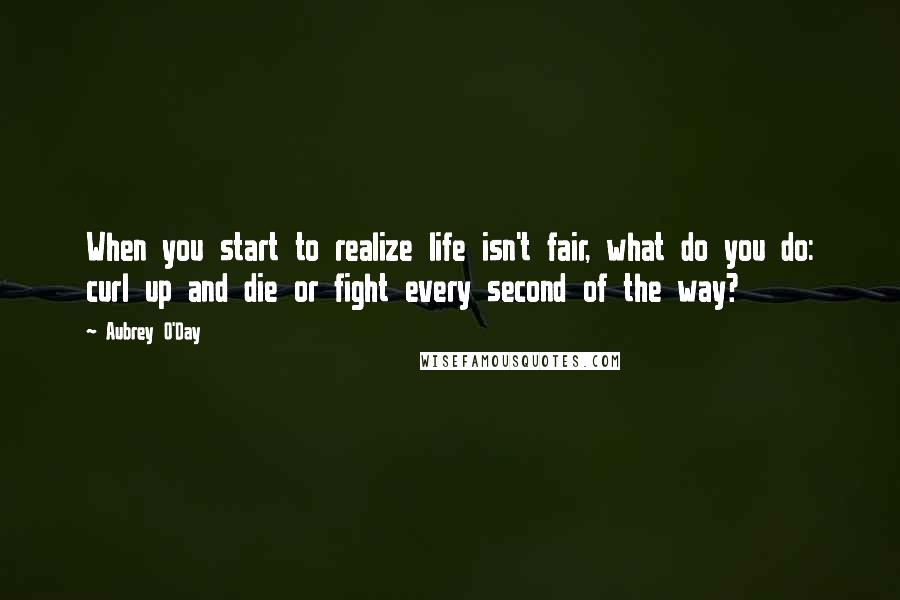 Aubrey O'Day Quotes: When you start to realize life isn't fair, what do you do: curl up and die or fight every second of the way?