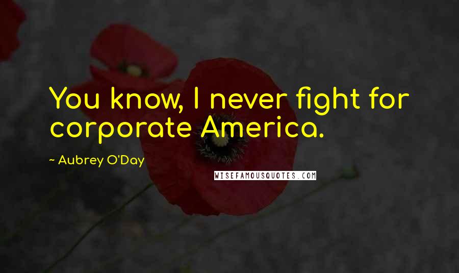 Aubrey O'Day Quotes: You know, I never fight for corporate America.