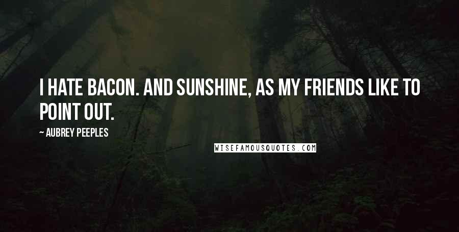 Aubrey Peeples Quotes: I hate bacon. And sunshine, as my friends like to point out.