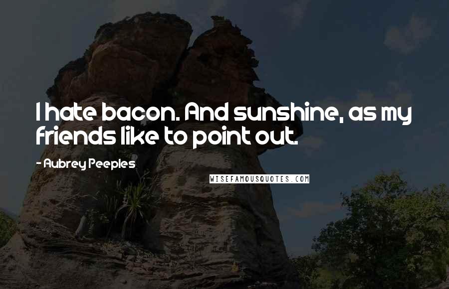 Aubrey Peeples Quotes: I hate bacon. And sunshine, as my friends like to point out.