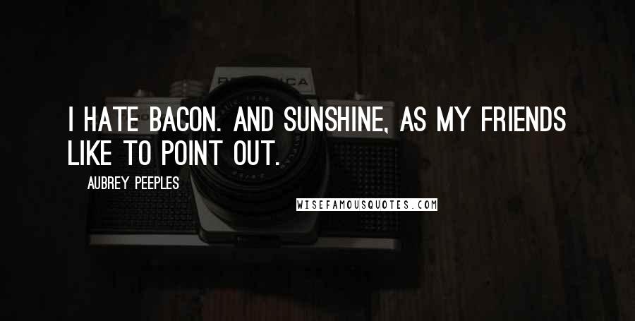 Aubrey Peeples Quotes: I hate bacon. And sunshine, as my friends like to point out.