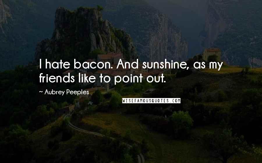 Aubrey Peeples Quotes: I hate bacon. And sunshine, as my friends like to point out.