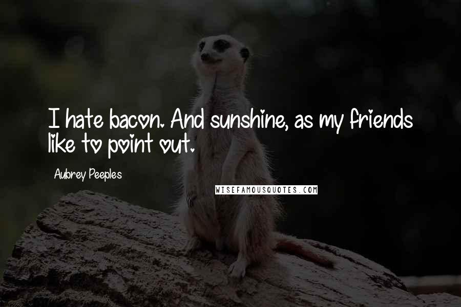 Aubrey Peeples Quotes: I hate bacon. And sunshine, as my friends like to point out.