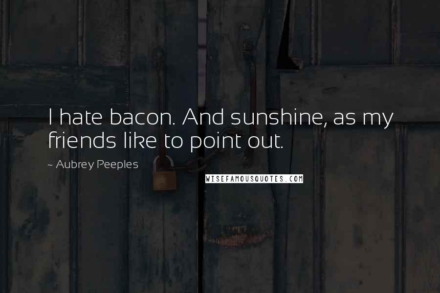 Aubrey Peeples Quotes: I hate bacon. And sunshine, as my friends like to point out.