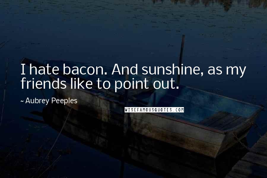 Aubrey Peeples Quotes: I hate bacon. And sunshine, as my friends like to point out.
