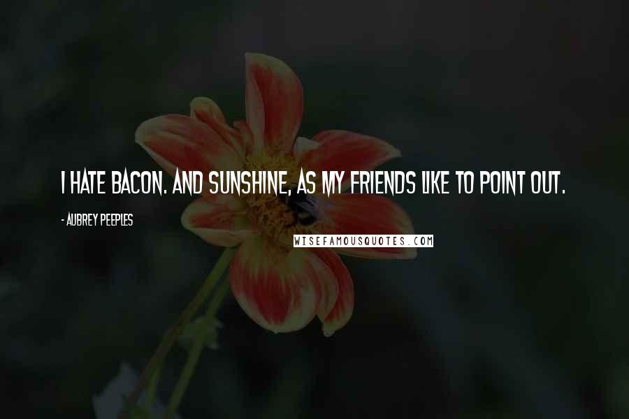 Aubrey Peeples Quotes: I hate bacon. And sunshine, as my friends like to point out.