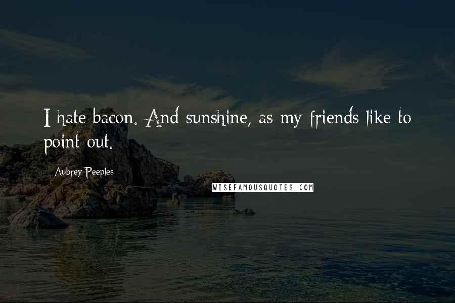 Aubrey Peeples Quotes: I hate bacon. And sunshine, as my friends like to point out.