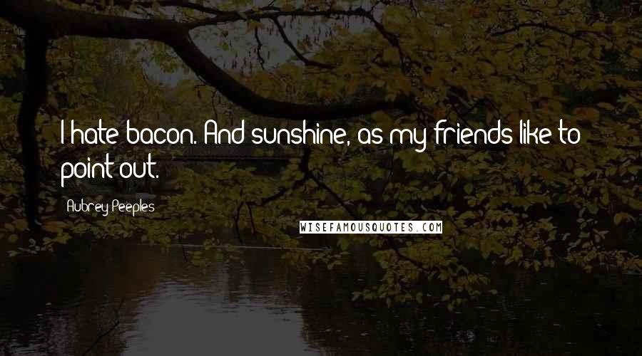 Aubrey Peeples Quotes: I hate bacon. And sunshine, as my friends like to point out.