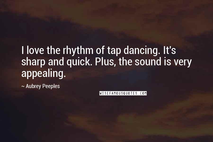 Aubrey Peeples Quotes: I love the rhythm of tap dancing. It's sharp and quick. Plus, the sound is very appealing.