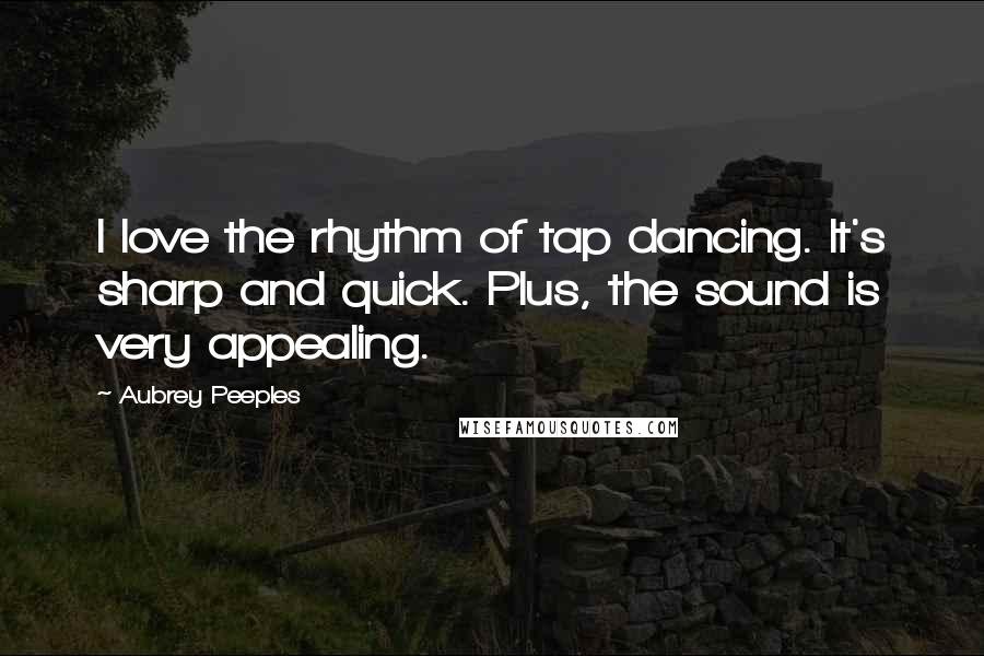 Aubrey Peeples Quotes: I love the rhythm of tap dancing. It's sharp and quick. Plus, the sound is very appealing.