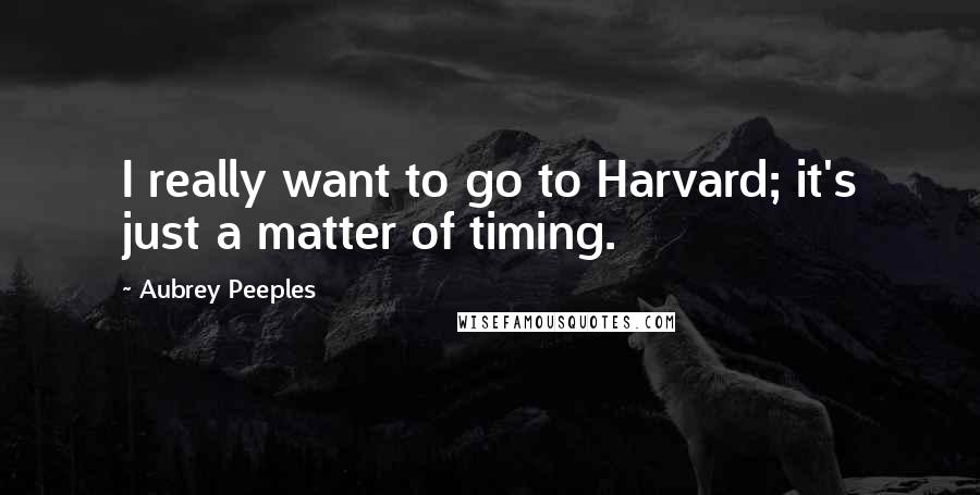 Aubrey Peeples Quotes: I really want to go to Harvard; it's just a matter of timing.