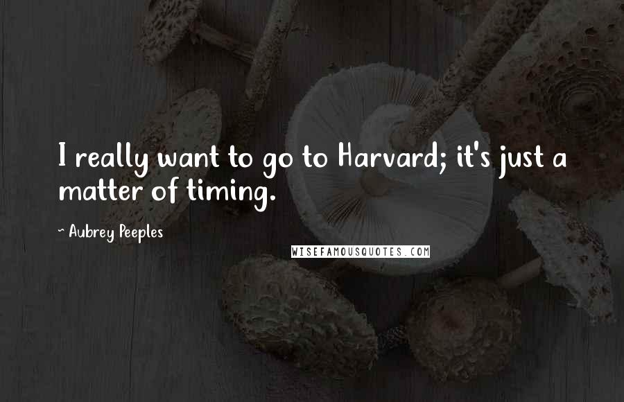 Aubrey Peeples Quotes: I really want to go to Harvard; it's just a matter of timing.