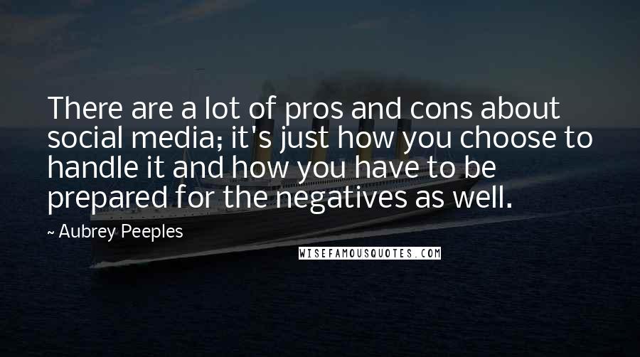 Aubrey Peeples Quotes: There are a lot of pros and cons about social media; it's just how you choose to handle it and how you have to be prepared for the negatives as well.