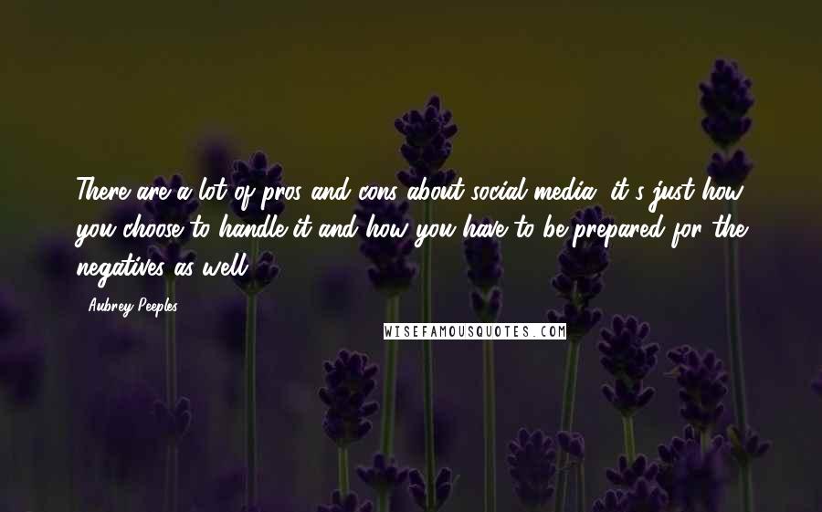 Aubrey Peeples Quotes: There are a lot of pros and cons about social media; it's just how you choose to handle it and how you have to be prepared for the negatives as well.