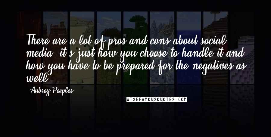 Aubrey Peeples Quotes: There are a lot of pros and cons about social media; it's just how you choose to handle it and how you have to be prepared for the negatives as well.