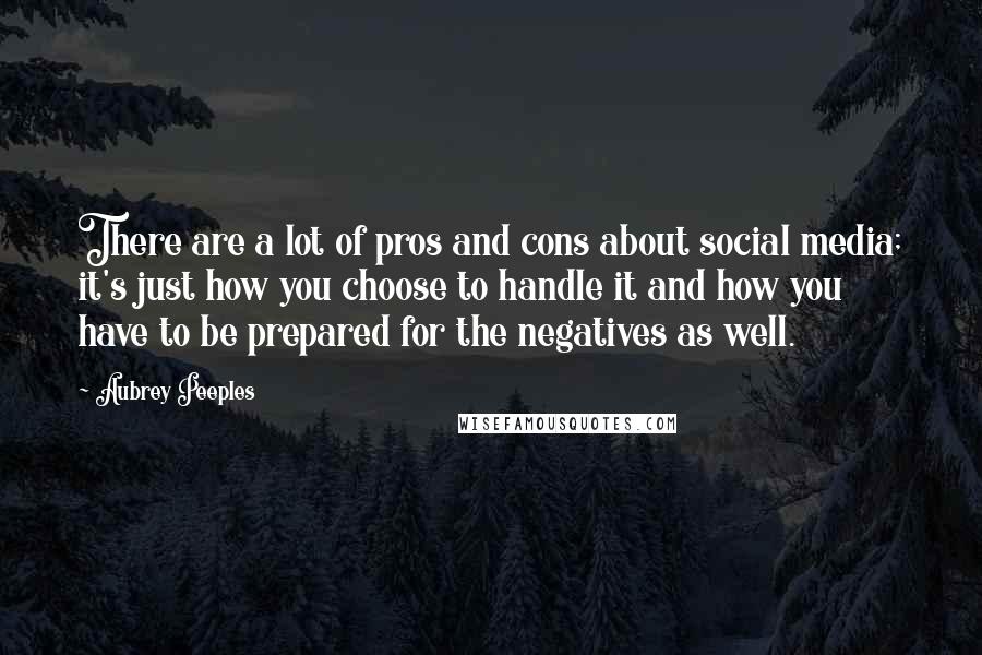 Aubrey Peeples Quotes: There are a lot of pros and cons about social media; it's just how you choose to handle it and how you have to be prepared for the negatives as well.