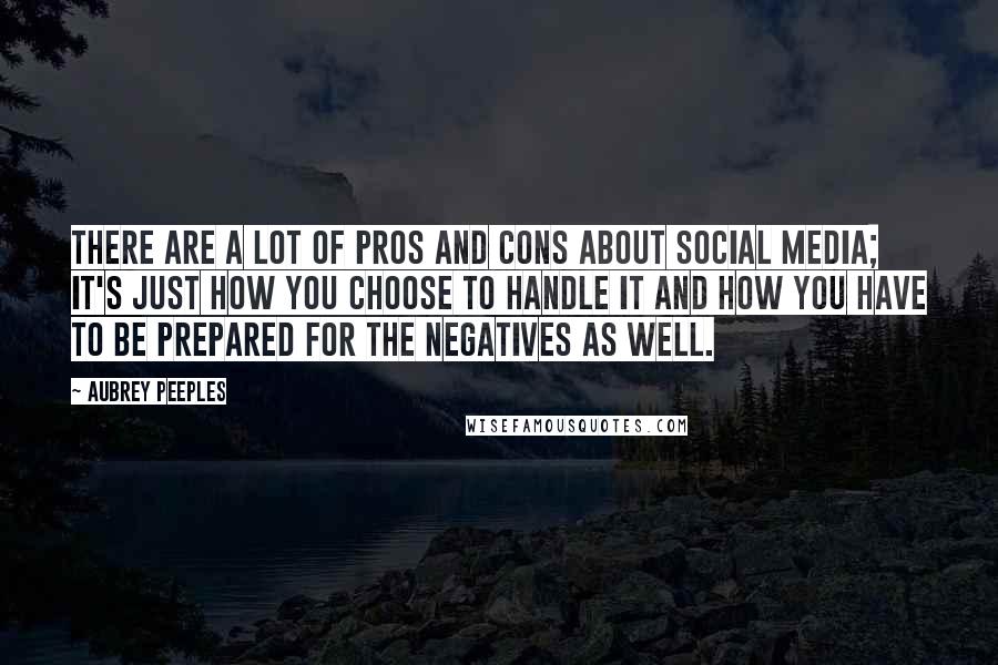 Aubrey Peeples Quotes: There are a lot of pros and cons about social media; it's just how you choose to handle it and how you have to be prepared for the negatives as well.