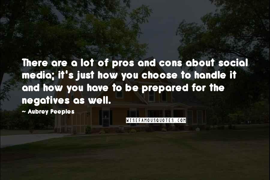 Aubrey Peeples Quotes: There are a lot of pros and cons about social media; it's just how you choose to handle it and how you have to be prepared for the negatives as well.