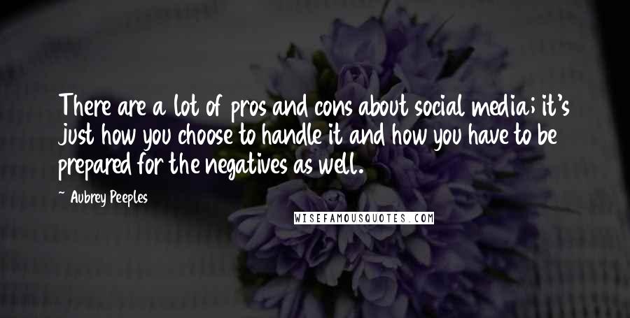 Aubrey Peeples Quotes: There are a lot of pros and cons about social media; it's just how you choose to handle it and how you have to be prepared for the negatives as well.