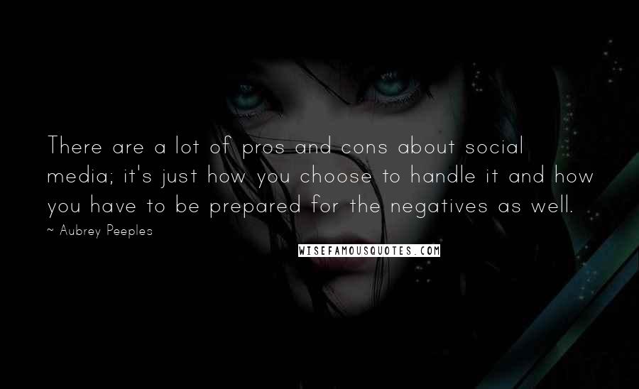 Aubrey Peeples Quotes: There are a lot of pros and cons about social media; it's just how you choose to handle it and how you have to be prepared for the negatives as well.