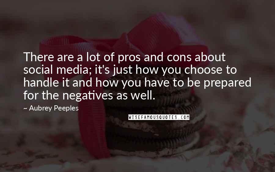 Aubrey Peeples Quotes: There are a lot of pros and cons about social media; it's just how you choose to handle it and how you have to be prepared for the negatives as well.